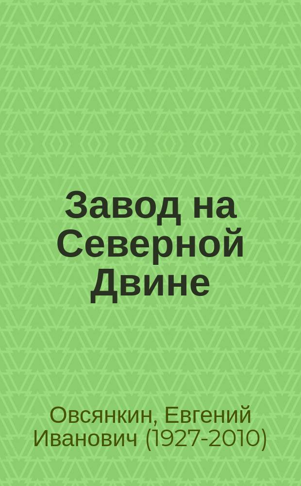 Завод на Северной Двине : Посвящ. 120-летию ОАО "Лесозавод N 3"