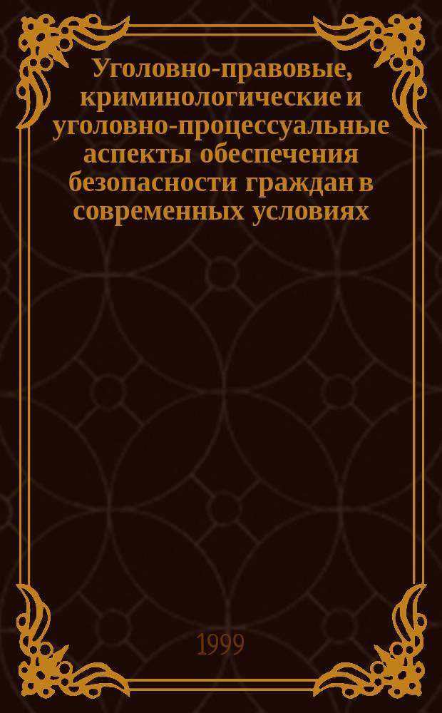 Уголовно-правовые, криминологические и уголовно-процессуальные аспекты обеспечения безопасности граждан в современных условиях : Материалы межкаф. конф., (24 дек. 1998 г.)