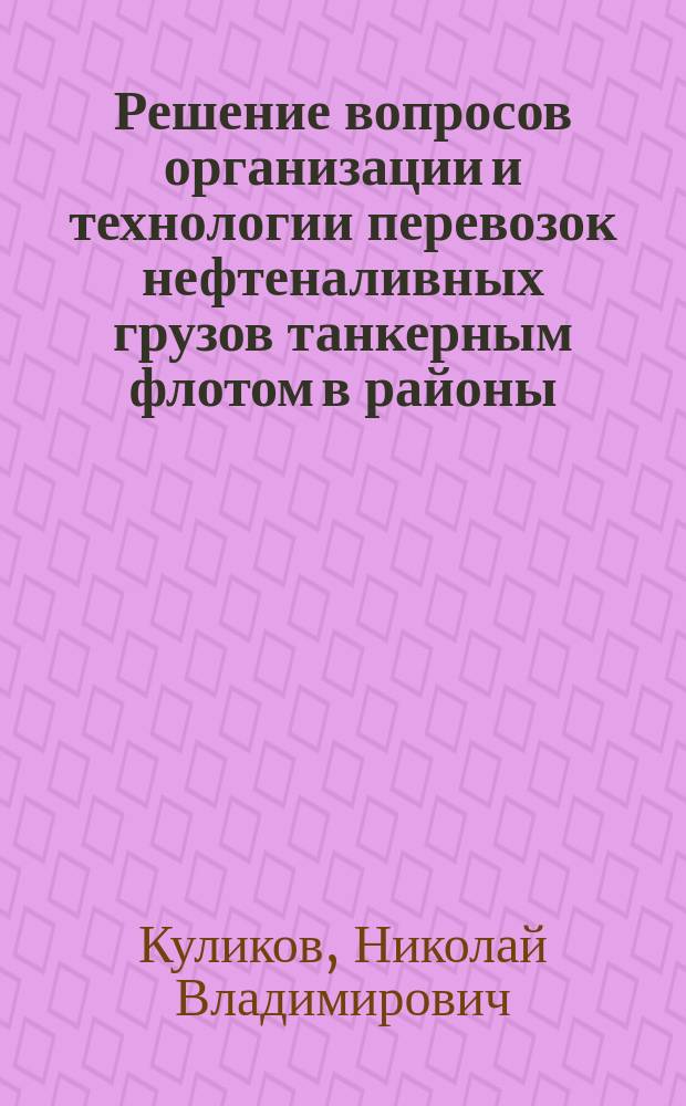 Решение вопросов организации и технологии перевозок нефтеналивных грузов танкерным флотом в районы: Крайнего Севера и приравненные к ним местности в условиях рыночных отношений : Автореф. дис. на соиск. учен. степ. к.т.н. : Спец. 05.22.19