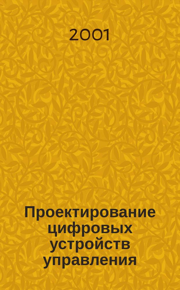 Проектирование цифровых устройств управления : Учеб. пособие по курсам "Схемотехника", "Орг. ЭВВ и систем", "Микропроцессор. системы", "Источник питания" для студентов спец. 220200