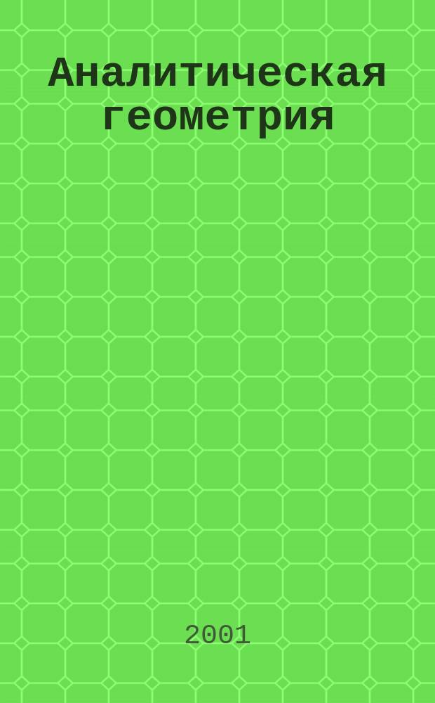 Аналитическая геометрия : Учеб. для студентов физ. спец. и спец. "Прикл. математика"