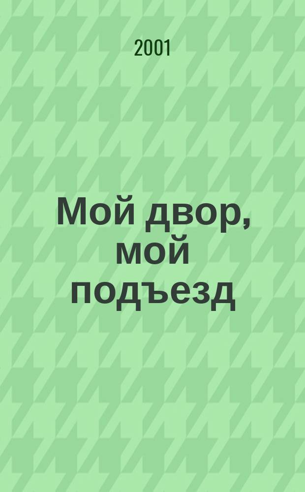 Мой двор, мой подъезд : Материалы заседания "круглого стола" по вопр. повыш. роли обществ. орг. и укрепления их взаимодействия с органами исполнит. власти в реализации гор. программы "Мой двор, мой подъезд" 23 апр. 2001 г