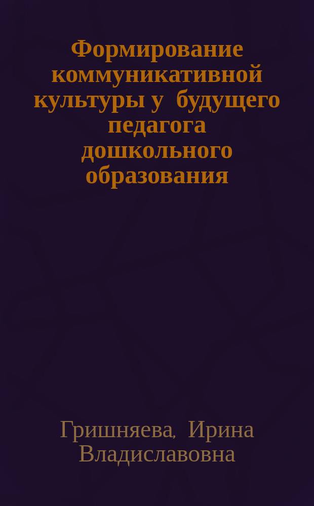Формирование коммуникативной культуры у будущего педагога дошкольного образования : Автореф. дис. на соиск. учен. степ. к.п.н. : Спец. 13.00.01