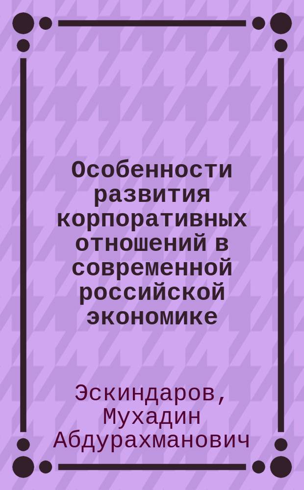 Особенности развития корпоративных отношений в современной российской экономике : Автореф. дис. на соиск. учен. степ. д.э.н. : Спец. 08.00.01