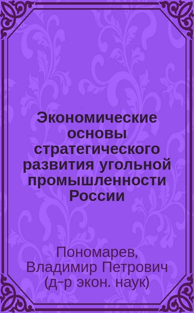 Экономические основы стратегического развития угольной промышленности России : Автореф. дис. на соиск. учен. степ. д.э.н. : Спец. 08.00.05