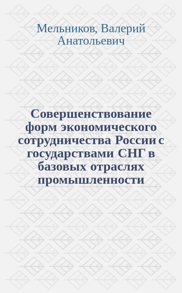 Совершенствование форм экономического сотрудничества России с государствами СНГ в базовых отраслях промышленности : Автореф. дис. на соиск. учен. степ. к.э.н. : Спец. 08.00.04