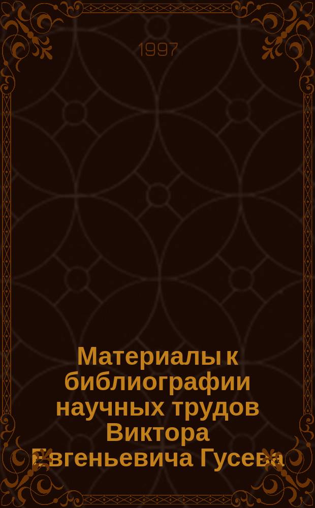 Материалы к библиографии научных трудов Виктора Евгеньевича Гусева