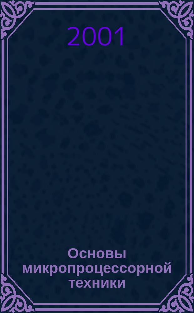 Основы микропроцессорной техники : Учеб. пособие по дисциплинам цикла "Микропроцессоры и микропроцессор. системы"