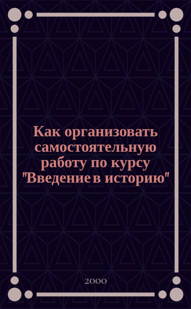 Как организовать самостоятельную работу по курсу "Введение в историю"