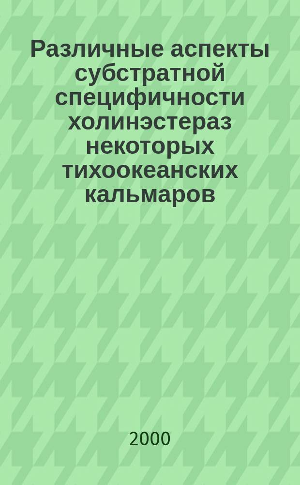 Различные аспекты субстратной специфичности холинэстераз некоторых тихоокеанских кальмаров. Сравнительно-кинетический анализ : Автореф. дис. на соиск. учен. степ. д.б.н. : Спец. 03.00.04