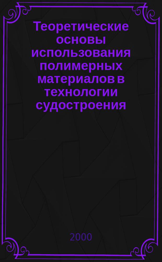 Теоретические основы использования полимерных материалов в технологии судостроения : Автореф. дис. на соиск. учен. степ. д.т.н. : Спец. 05.08.04