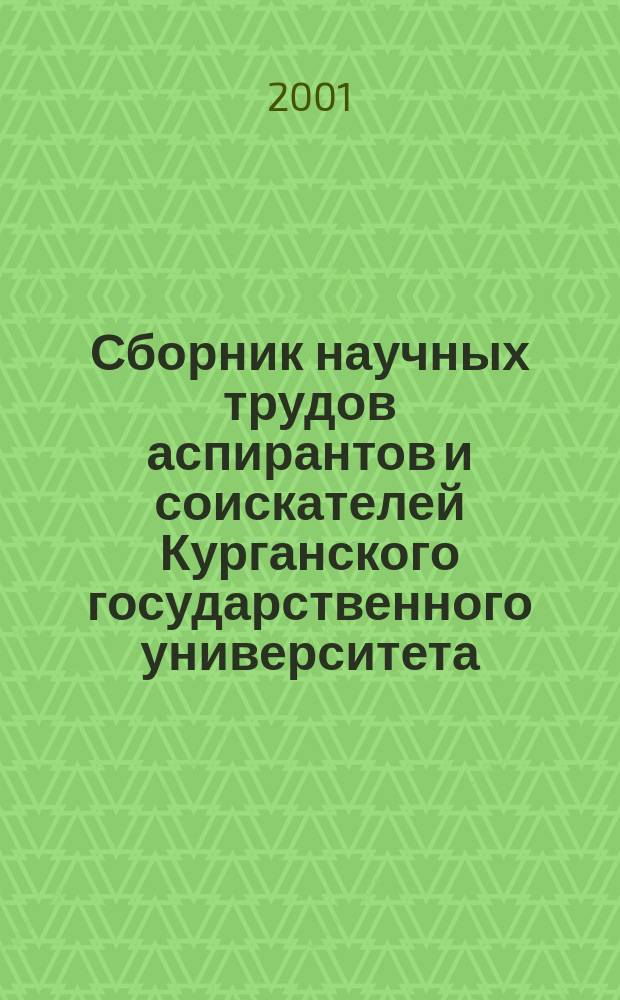Сборник научных трудов аспирантов и соискателей Курганского государственного университета : (Экон. гуманитар. и естеств. науки)