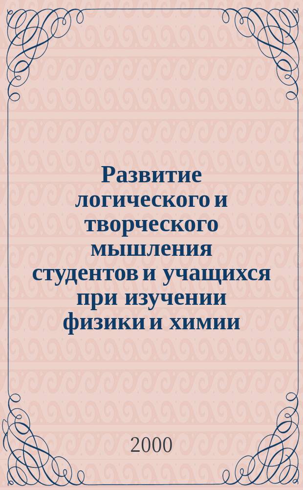 Развитие логического и творческого мышления студентов и учащихся при изучении физики и химии : Сб. науч. тр