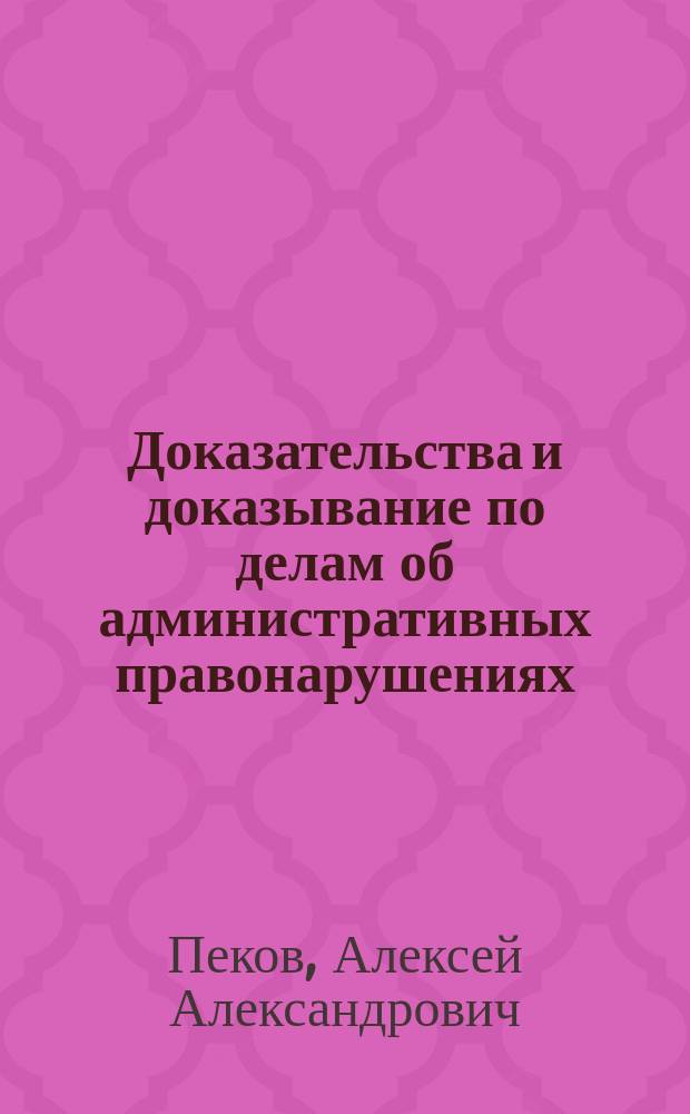 Доказательства и доказывание по делам об административных правонарушениях : Автореф. дис. на соиск. учен. степ. к.ю.н. : Спец. 12.00.02