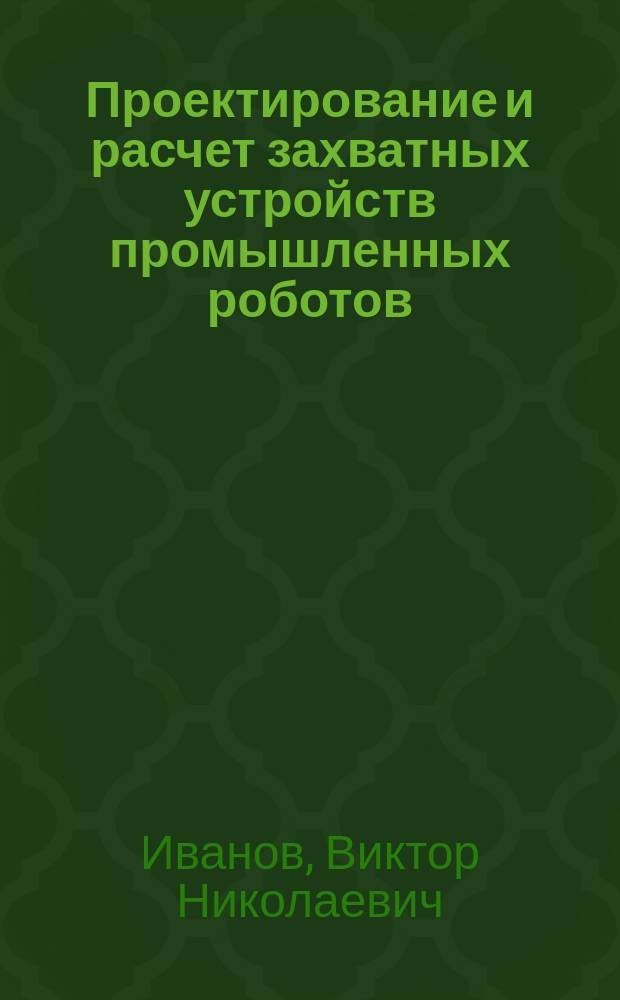 Проектирование и расчет захватных устройств промышленных роботов : Учеб. пособие