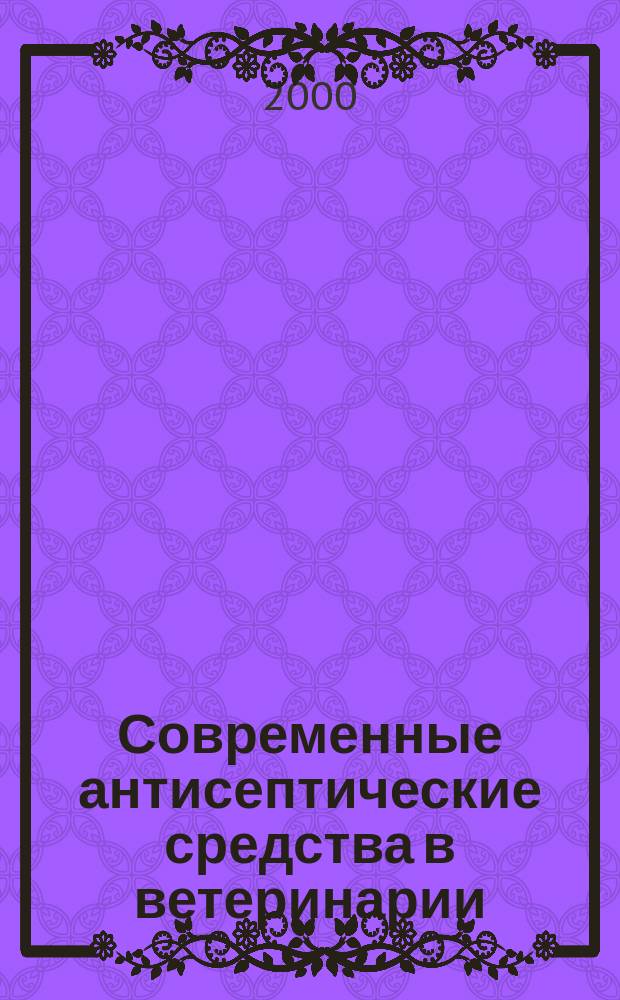 Современные антисептические средства в ветеринарии: (Теорет. основы создания, эксперим. изучение, сферы применения) : Автореф. дис. на соиск. учен. степ. д.вет.н. : Спец. 16.00.06