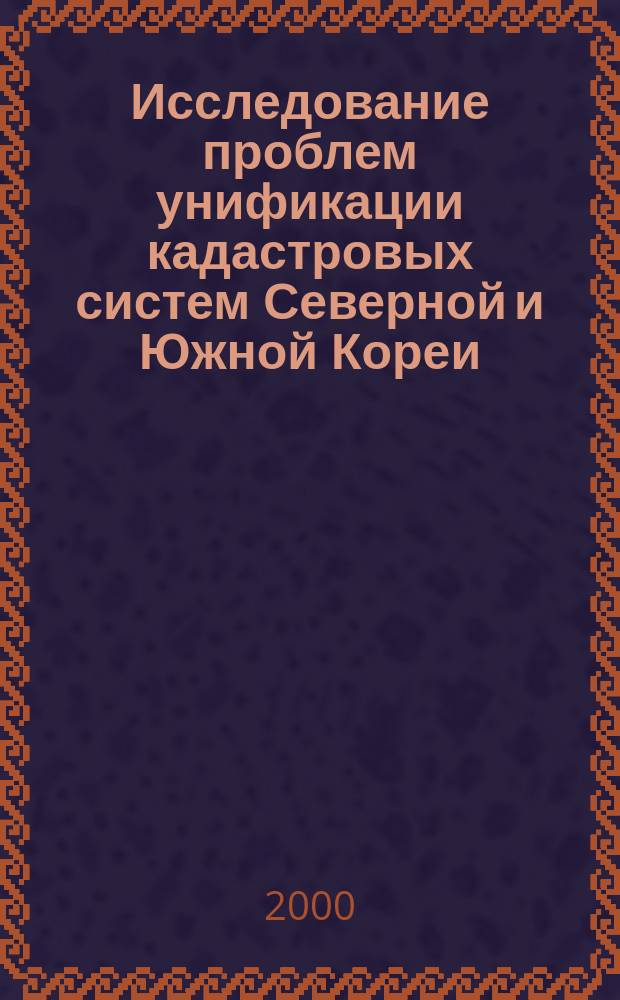 Исследование проблем унификации кадастровых систем Северной и Южной Кореи : Автореф. дис. на соиск. учен. степ. к.т.н. : Спец. 05.24.04