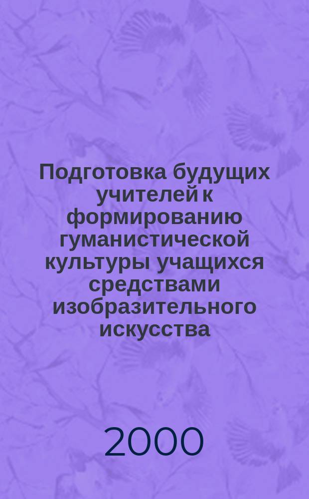 Подготовка будущих учителей к формированию гуманистической культуры учащихся средствами изобразительного искусства : Автореф. дис. на соиск. учен. степ. к.п.н. : Спец. 13.00.08