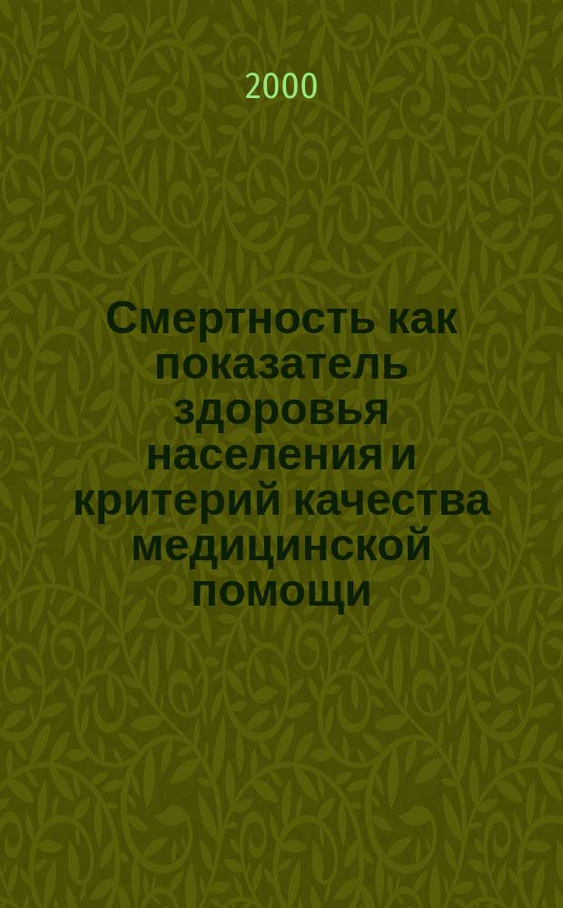 Смертность как показатель здоровья населения и критерий качества медицинской помощи : Автореф. дис. на соиск. учен. степ. д.м.н. : Спец. 14.00.33 : Спец. 14.00.15