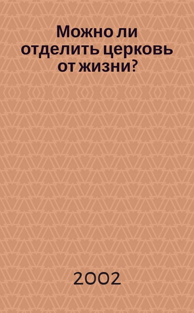 Можно ли отделить церковь от жизни? : Сб