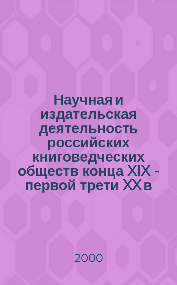 Научная и издательская деятельность российских книговедческих обществ конца XIX - первой трети XX в. : Автореф. дис. на соиск. учен. степ. к.филол.н. : Спец. 05.25.04