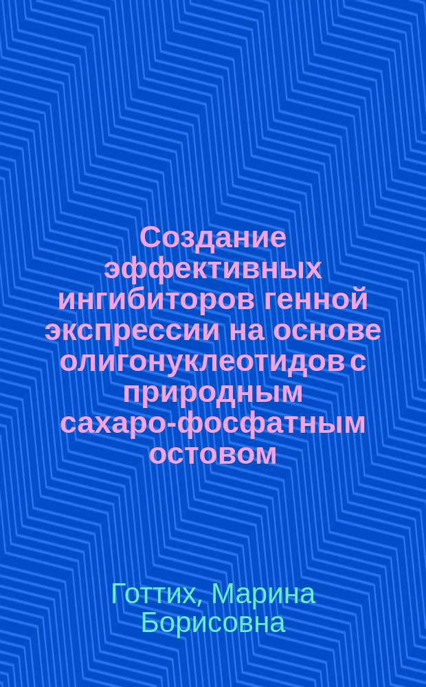Создание эффективных ингибиторов генной экспрессии на основе олигонуклеотидов с природным сахаро-фосфатным остовом : Автореф. дис. на соиск. учен. степ. д.х.н. : Спец. 02.00.10