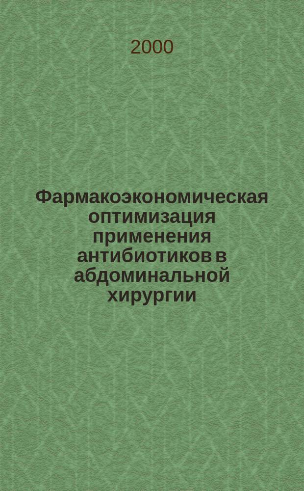 Фармакоэкономическая оптимизация применения антибиотиков в абдоминальной хирургии : Автореф. дис. на соиск. учен. степ. к.м.н. : Спец. 14.00.42