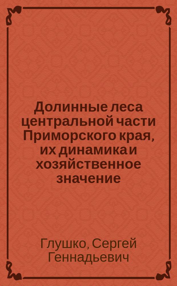 Долинные леса центральной части Приморского края, их динамика и хозяйственное значение : Автореф. дис. на соиск. учен. степ. к.с.-х.н. : Спец. 06.03.03