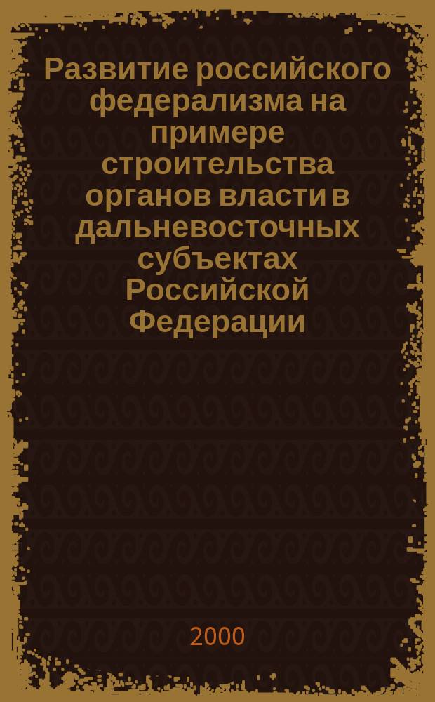 Развитие российского федерализма на примере строительства органов власти в дальневосточных субъектах Российской Федерации (1991-1997 г.г.) : Автореф. дис. на соиск. учен. степ. к.ист.н. : Спец. 07.00.02
