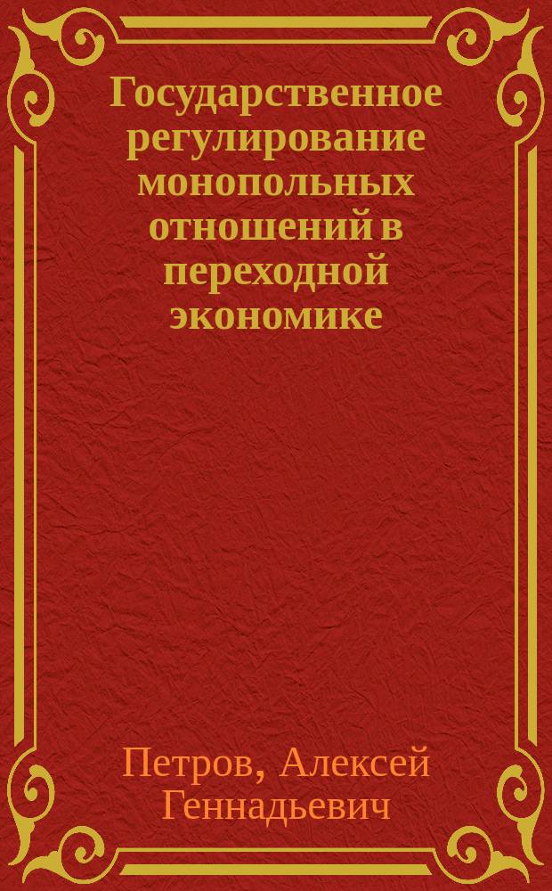 Государственное регулирование монопольных отношений в переходной экономике : Автореф. дис. на соиск. учен. степ. к.э.н. : Спец. 08.00.01