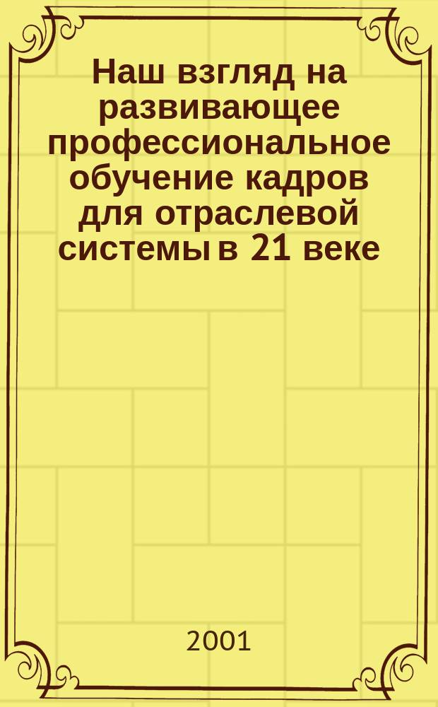 Наш взгляд на развивающее профессиональное обучение кадров для отраслевой системы в 21 веке : Сб. науч.-метод. работ