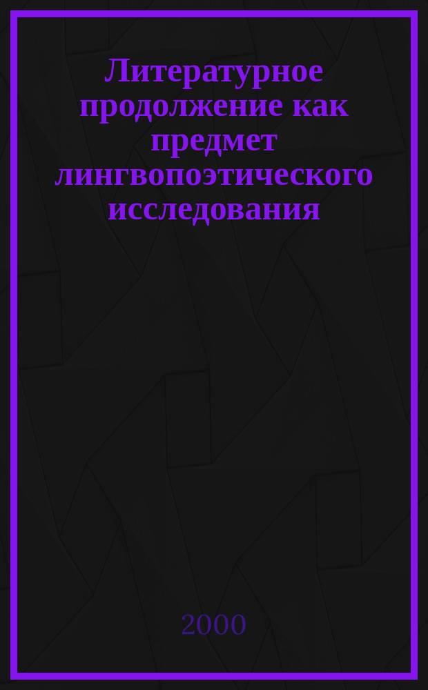 Литературное продолжение как предмет лингвопоэтического исследования : Автореф. дис. на соиск. учен. степ. к.филол.н. : Спец. 10.02.04