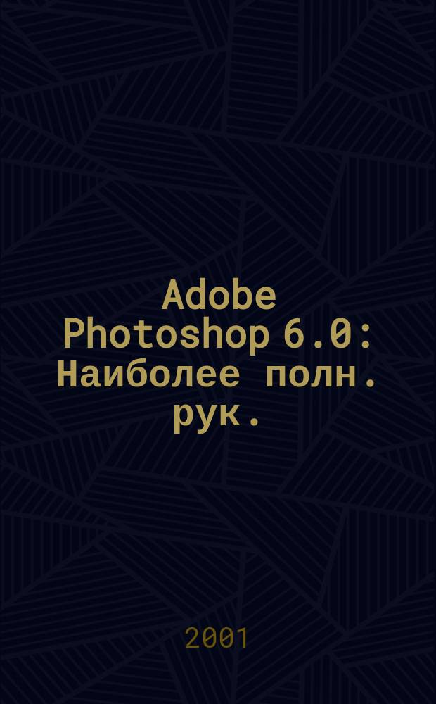 Adobe Photoshop 6.0 : Наиболее полн. рук.