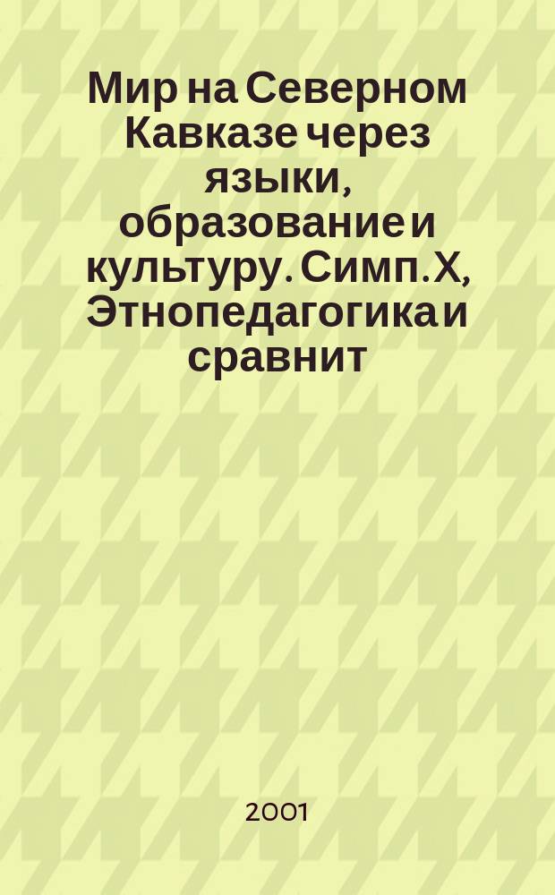 Мир на Северном Кавказе через языки, образование и культуру. Симп. X, Этнопедагогика и сравнит. педагогика. Поликультур. образование : (Тез. докл. III междунар. конгр., 18-21 сент. 2001 г.)