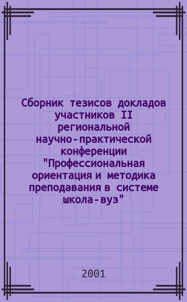 Сборник тезисов докладов участников II региональной научно-практической конференции "Профессиональная ориентация и методика преподавания в системе школа-вуз", 27 марта 2001 г. Т. 1