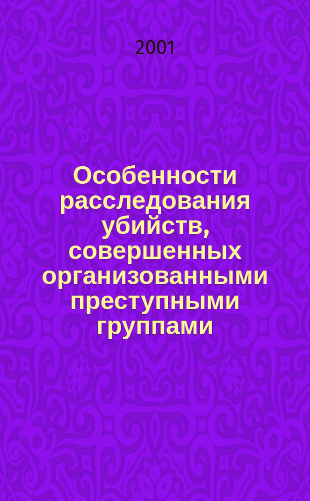 Особенности расследования убийств, совершенных организованными преступными группами : Учеб.-метод. пособие