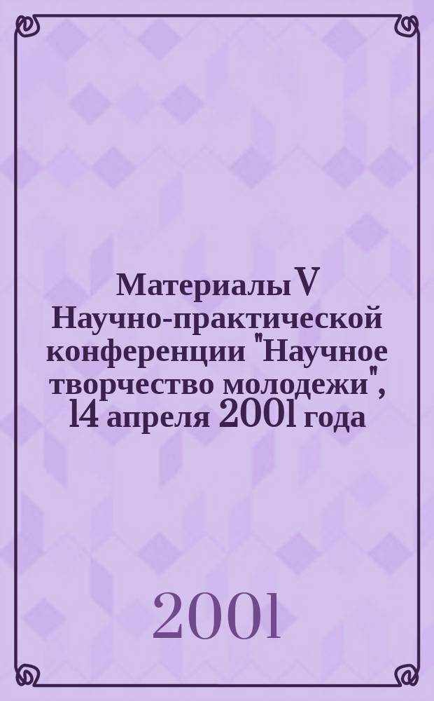 Материалы V Научно-практической конференции "Научное творчество молодежи", 14 апреля 2001 года