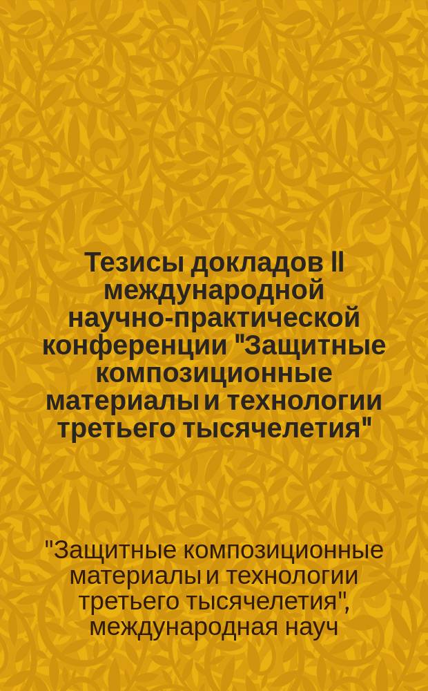 Тезисы докладов II международной научно-практической конференции "Защитные композиционные материалы и технологии третьего тысячелетия", [13-14 нояб. 2001 г. : Композит-2001