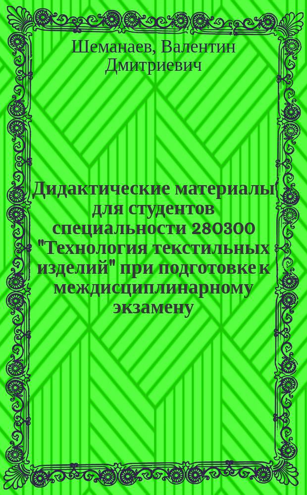 Дидактические материалы для студентов специальности 280300 "Технология текстильных изделий" при подготовке к междисциплинарному экзамену : Учеб. пособие