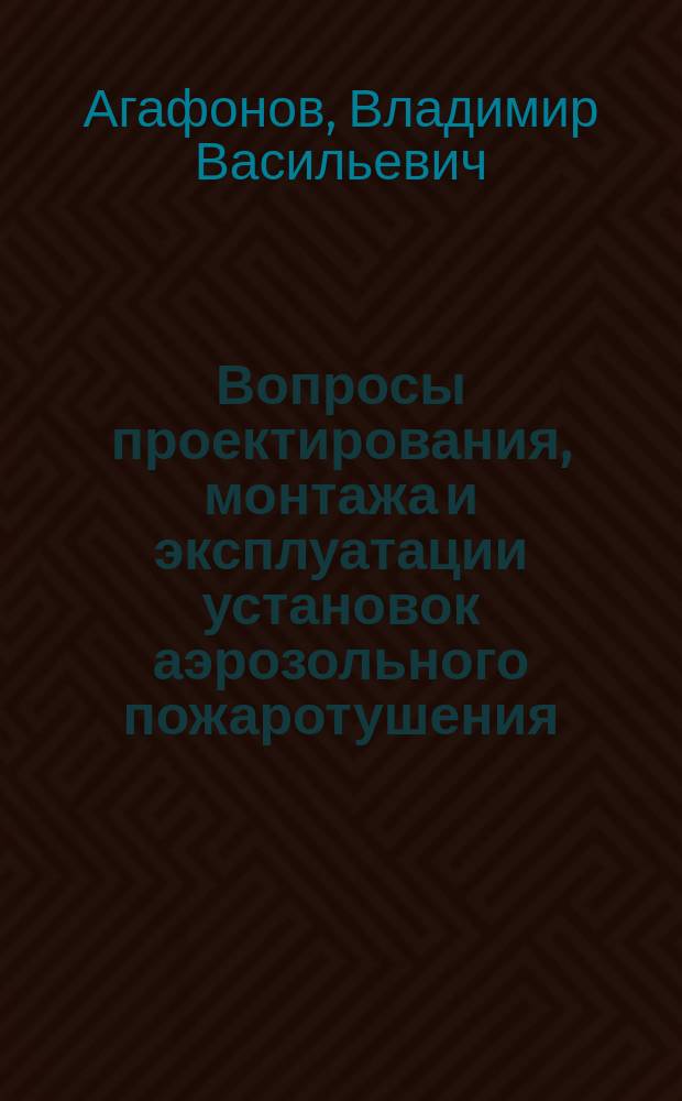 Вопросы проектирования, монтажа и эксплуатации установок аэрозольного пожаротушения : Учеб.-метод. пособие