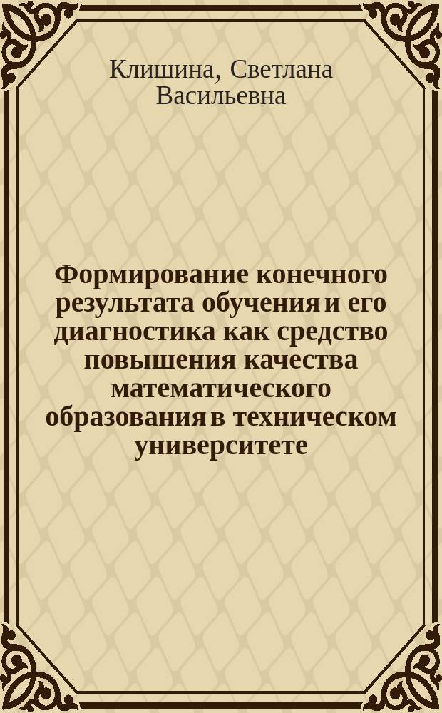 Формирование конечного результата обучения и его диагностика как средство повышения качества математического образования в техническом университете : Автореф. дис. на соиск. учен. степ. к.п.н. : Спец. 13.00.02
