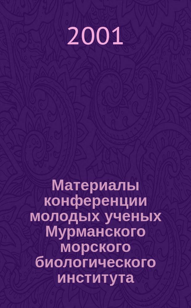 Материалы конференции молодых ученых Мурманского морского биологического института, проводимой в рамках Всероссийской акции "Дни защиты от экологической опасности" = Materials o the conference of the young scientists of the Murmansk marine biological institute, conducted within all-Russian action "Ecological danger protection days" (г. Мурманск, апр. 2001 г.)