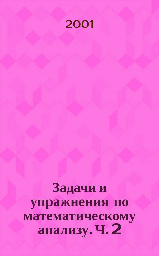 Задачи и упражнения по математическому анализу. Ч. 2 : Ряды, несобственные интегралы, ряды Фурье, преобразование Фурье