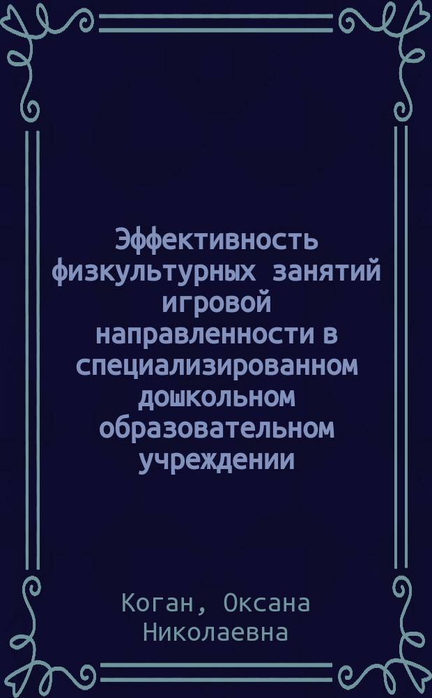 Эффективность физкультурных занятий игровой направленности в специализированном дошкольном образовательном учреждении : Автореф. дис. на соиск. учен. степ. к.п.н. : Спец. 13.00.04