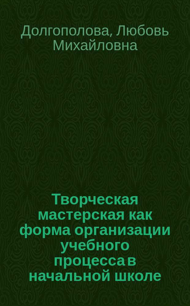Творческая мастерская как форма организации учебного процесса в начальной школе : Учеб.-метод. пособие
