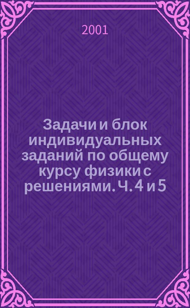 Задачи и блок индивидуальных заданий по общему курсу физики с решениями. Ч. 4 и 5