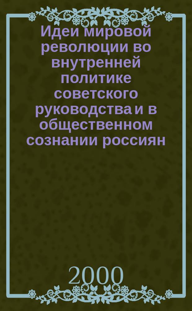 Идеи мировой революции во внутренней политике советского руководства и в общественном сознании россиян (1917 - 1925 гг.) : Автореф. дис. на соиск. учен. степ. д.ист.н. : Спец. 07.00.02