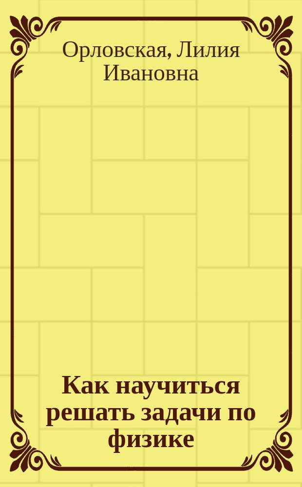 Л И ОРЛОВСКАЯ КАК НАУЧИТЬСЯ РЕШАТЬ ЗАДАЧИ ПО ФИЗИКЕ И Л И ОРЛОВСКАЯ ВСЕ КНИГИ АВТОРА