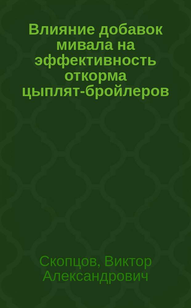 Влияние добавок мивала на эффективность откорма цыплят-бройлеров : Автореф. дис. на соиск. учен. степ. к.с.-х.н. : Спец. 06.02.02