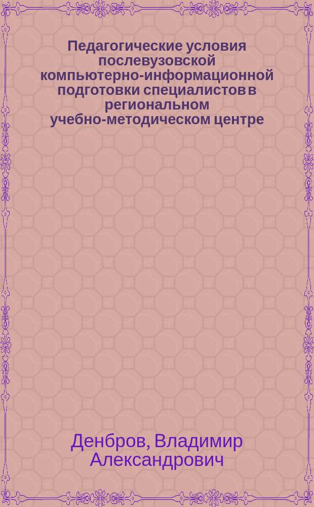 Педагогические условия послевузовской компьютерно-информационной подготовки специалистов в региональном учебно-методическом центре : Автореф. дис. на соиск. учен. степ. к.п.н. : Спец. 13.00.08